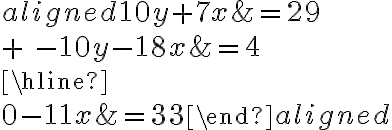 \begin{aligned} {10y}+7x &= 29 \\\\ {+}\ {-10y}-18x&=4\\\hline\\0-11x &=33\end{aligned}