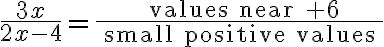 \frac{3 x}{2 x-4}=\frac{\text { values near }+6}{\text { small positive values }}