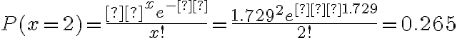 P(x=2)=\dfrac{μ^xe^{-μ}}{x!}=\dfrac{1.729^2e^{−1.729}}{2!}=0.265