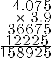 \begin{array}{r}4.075 \\\times \, \, 3.9 \\\hline 36675 \\\text{12225} \, \, \, \\\hline 158925\end{array}