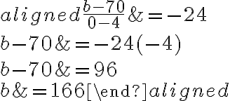\begin{aligned}
\frac{b-70}{0-4} &=-24 \\
b-70 &=-24(-4) \\
b-70 &=96 \\
b &=166
\end{aligned}