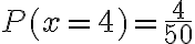 P(x = 4) =\dfrac{4}{50}