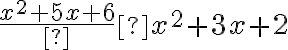 \frac{x^{2}+5 x+6}  {x^{2}+3 x+2}