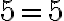 5 = 5