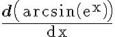 \frac{\mathbf{d}\left(\arcsin \left(\mathrm{e}^{\mathrm{x}}\right)\right)}{\mathrm{dx}}