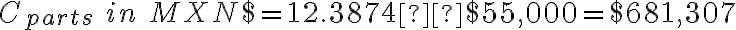 C_{parts}\ in\ MXN$=12.3874×$55,000=$681,307