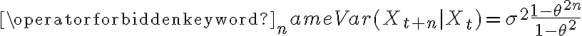 \displaystyle \operatorname {Var} (X_{t+n}|X_{t})=\sigma ^{2}{\frac {1-\theta ^{2n}}{1-\theta ^{2}}}