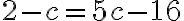 2-c = 5c-16