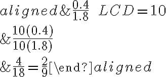 \begin{aligned}&\dfrac{0.4}{1.8} \qquad LCD=10 \\\\&\dfrac{10(0.4)}{10(1.8)} \\ \\&\dfrac{4}{18}=\dfrac{2}{9}\end{aligned}