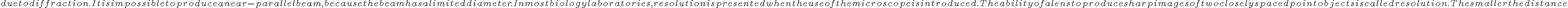  due to diffraction. It is impossible to produce a near-parallel beam, because the beam has a limited diameter.
In most biology laboratories, resolution is presented when the use of the microscope is introduced. The ability of a lens to produce sharp images of two closely spaced point objects is called resolution. The smaller the distance 