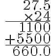 \begin{align}\ \begin{array}{r} 27.5 \\\ \times 24 \\ \hline 1100 \\ +5500 \\ \hline 660.0 \end{array} \end{align}