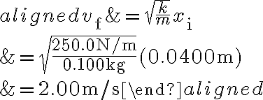 \begin{aligned} v_{\mathrm{f}} &=\sqrt{\frac{k}{m}} x_{\mathrm{i}} \\ &=\sqrt{\frac{250.0 \mathrm{~N} / \mathrm{m}}{0.100 \mathrm{~kg}}}(0.0400 \mathrm{~m}) \\ &=2.00 \mathrm{~m} / \mathrm{s} \end{aligned}