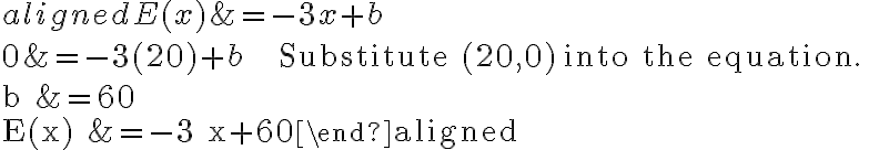 \begin{aligned}E(x) &=-3 x+b \\0 &=-3(20)+b \qquad \qquad \text { Substitute }(20,0) \text { into the equation. } \\b &=60 \\E(x) &=-3 x+60\end{aligned}