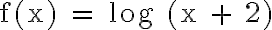 \text{f(x) = log (x + 2)}
