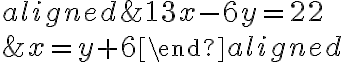 \begin{aligned}& 13x-6y = 22\\\\& x=y+6\end{aligned}