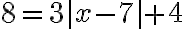 8 = 3|x-7| +4