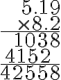 \begin{array}{r}5.19 \\\times 8.2 \\\hline 1038 \\\text{4152 } \, \, \\\hline 42558\end{array}