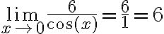 \lim \limits_{x \rightarrow 0} \frac{6}{\cos (x)}=\frac{6}{1}=6