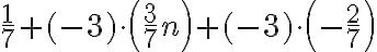  \frac{1}{7}+(-3) \cdot\left(\frac{3}{7} n\right)+(-3) \cdot\left(-\frac{2}{7}\right)