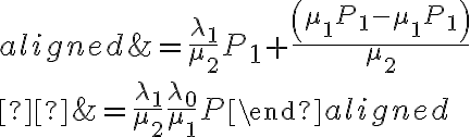 \begin{aligned}&=\frac{\lambda_{1}}{\mu_{2}} P_{1}+\frac{\left(\mu_{1} P_{1}-\mu_{1} P_{1}\right)}{\mu_{2}} \\ &=\frac{\lambda_{1}}{\mu_{2}} \frac{\lambda_{0}}{\mu_{1}} P\end{aligned}