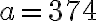 a = 374
