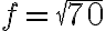 f=\sqrt{70}
