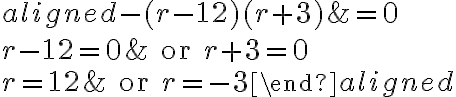 \begin{aligned}-(r-12)(r+3)&=0\\\\r-12=0&\text{ or }r+3=0\\\\r= {12}&\text{ or }r= {-3}\end{aligned}