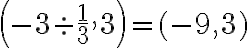 \left(-3\div {\dfrac{1}3},3\right)=(-9,3)