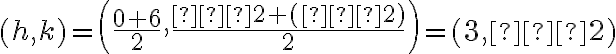 (h,k) = \left(\frac{0+6}{2}, \frac{−2+(−2)}{2}\right)=(3,−2)