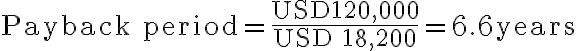 \text{Payback period} = \dfrac{\text{USD} 120,000}{\text{USD 18,200}} = 6.6 \text{years}