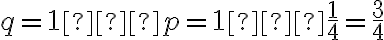 q=1−p=1−\dfrac{1}{4}=\dfrac{3}{4}