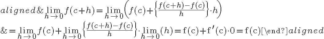 
\begin{aligned}
&\lim\limits_{h \rightarrow 0} f(c+h)=\lim\limits_{h \rightarrow 0}\left(f(c)+\left\{\frac{f(c+h)-f(c)}{h}\right\} \cdot h\right) \\
&=\lim\limits_{h \rightarrow 0} f(c)+\lim\limits_{h \rightarrow 0}\left\{\frac{f(c+h)-f(c)}{h}\right\} \cdot \lim _{h \rightarrow 0}(h)=\mathrm{f}(\mathrm{c})+\mathrm{f}^{\prime}(\mathrm{c}) \cdot 0=\mathrm{f}(\mathrm{c})
\end{aligned}
