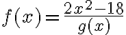 f(x)=\dfrac{2x^2-18}{g(x)}