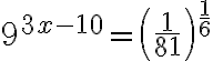 9^{3x-10}=\left(\dfrac{1}{81}\right)^{\frac16}