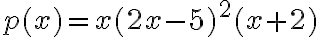 p(x)=x(2x-5)^2(x+2)