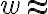 w\approx