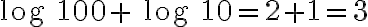 \text{log }100 +\text{ log }10 = 2 + 1 = 3