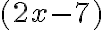 (2x-7)