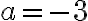 a =-3