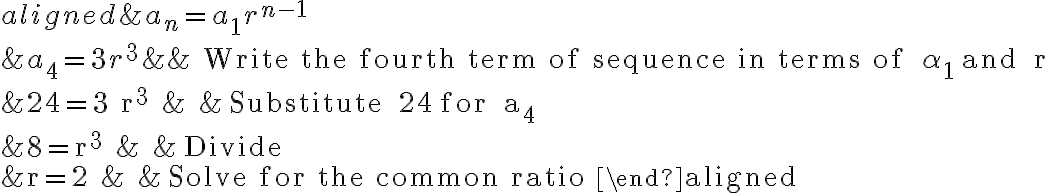 \begin{aligned}&a_{n}=a_{1} r^{n-1}\\&a_{4}=3 r^{3} & & \text { Write the fourth term of sequence in terms of } \alpha_{1} \text { and } r\\&24=3 r^{3} & & \text { Substitute } 24 \text { for } a_{4}\\&8=r^{3} & & \text { Divide }\\&r=2 & & \text { Solve for the common ratio }\end{aligned}