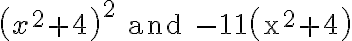 \left(x^{2}+4\right)^{2} \text { and }-11\left(x^{2}+4\right)