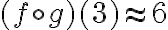(f\circ g) (3) \approx 6
