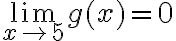 \lim \limits_{x \rightarrow 5} g(x)=0