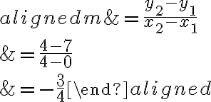 \begin{aligned}m &=\dfrac{y_{2}-y_{1}}{x_{2}-x_{1}} \\&=\dfrac{4-7}{4-0} \\&=-\dfrac{3}{4}\end{aligned}