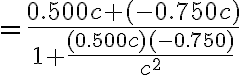 =\frac{0.500c+(-0.750c)}{1+\frac{(0.500c)(-0.750)}{c^{2}}}