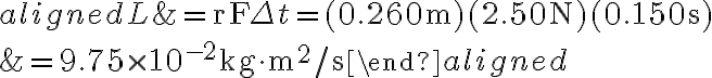 \begin{aligned}
    L &=\mathrm{rF} \Delta t=(0.260 \mathrm{~m})(2.50 \mathrm{~N})(0.150 \mathrm{~s}) \\
    &=9.75 \times 10^{-2} \mathrm{~kg} \cdot \mathrm{m}^{2} / \mathrm{s}
    \end{aligned}