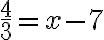\dfrac{4}{3}=x-7