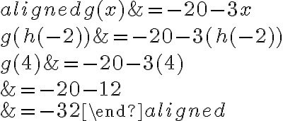 \begin{aligned}g(x)&=-20-3x\\\\g( { {h(-2)}})&=-20-3( {h(-2)})\\\\g( { {4}})&=-20-3( {4})\\\\&=-20-12\\\\&=-32\end{aligned}