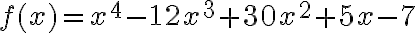 f(x)=x^{4}-12 x^{3}+30 x^{2}+5 x-7