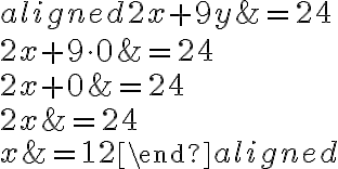 \begin{aligned} 2x+9y&=24\\\\2x+9\cdot{0}&=24\\\\2x+0& = 24\\\\2x&=24\\\\x&=12\end{aligned}